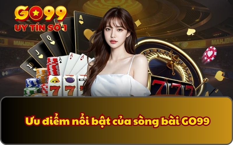 Ưu điểm nổi bật của sòng bài GO99