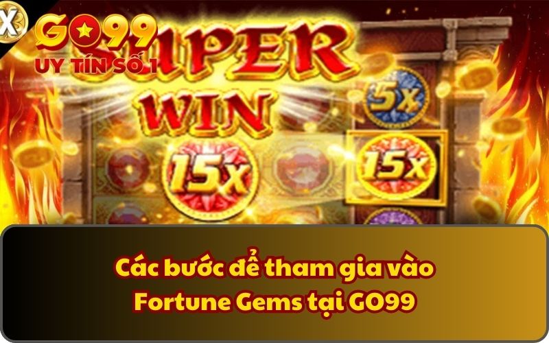 Fortune Gems 2 - Săn Kho Báu, Trúng Thưởng Cực Khủng 3 Các bước để tham gia vào Fortune Gems tại GO99