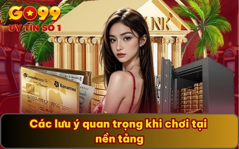 Các lưu ý quan trọng khi chơi tại nền tảng