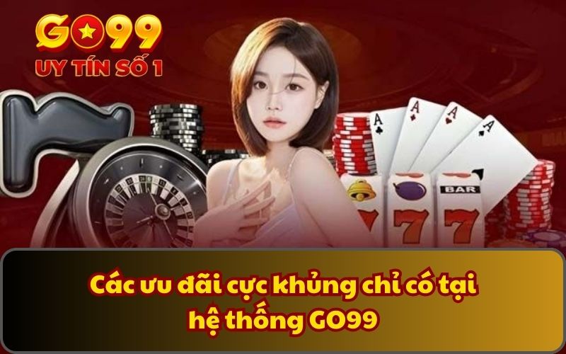 Giới Thiệu 4 Các ưu đãi cực khủng chỉ có tại hệ thống GO99