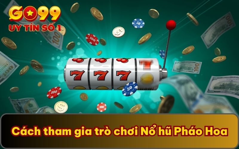 Thắng Tưng Bừng Với Nổ Hũ Pháo Hoa Cực Bắt Mắt Tại Sảnh Cược 3 Cách tham gia trò chơi Nổ hũ Pháo Hoa