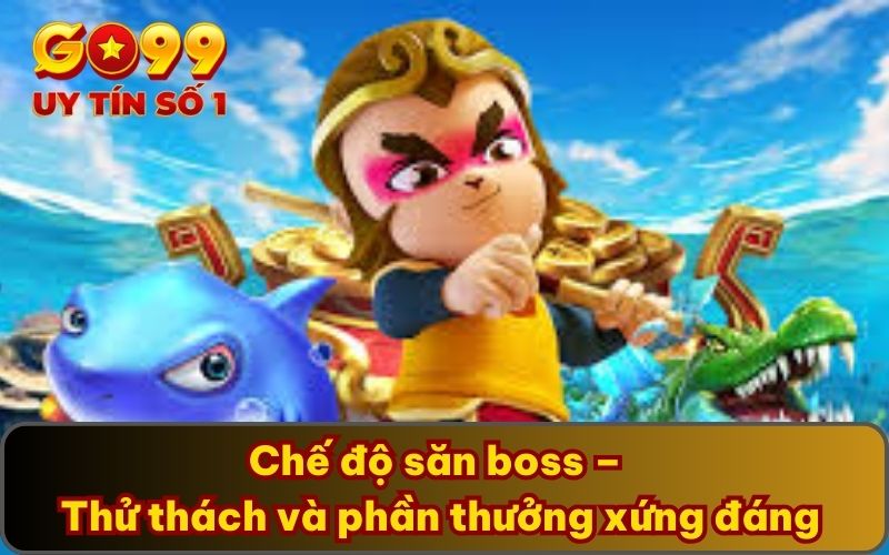 Đại Thánh Bắn Cá - Điểm Đến Giải Trí Online Hot Nhất 2025 4 Chế độ săn boss – Thử thách và phần thưởng xứng đáng