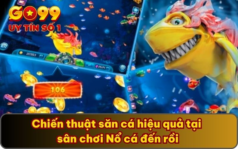 Nổ Cá Đến Rồi GO99 - Thử Thách Săn Cá Vô Cùng Lôi Cuốn 5 Chiến thuật săn cá hiệu quả tại sân chơi Nổ cá đến rồi