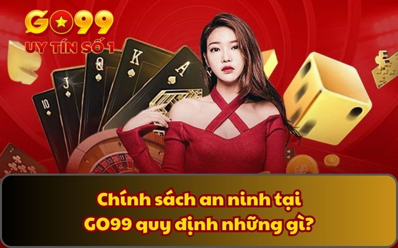 Chính Sách Bảo Mật 3 Chính sách an ninh tại GO99 quy định những gì?