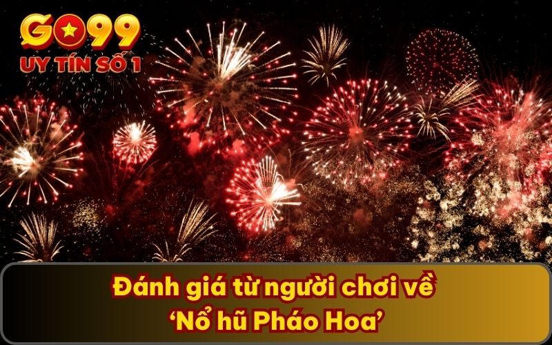 Thắng Tưng Bừng Với Nổ Hũ Pháo Hoa Cực Bắt Mắt Tại Sảnh Cược 5 Đánh giá từ người chơi về ‘Nổ hũ Pháo Hoa’