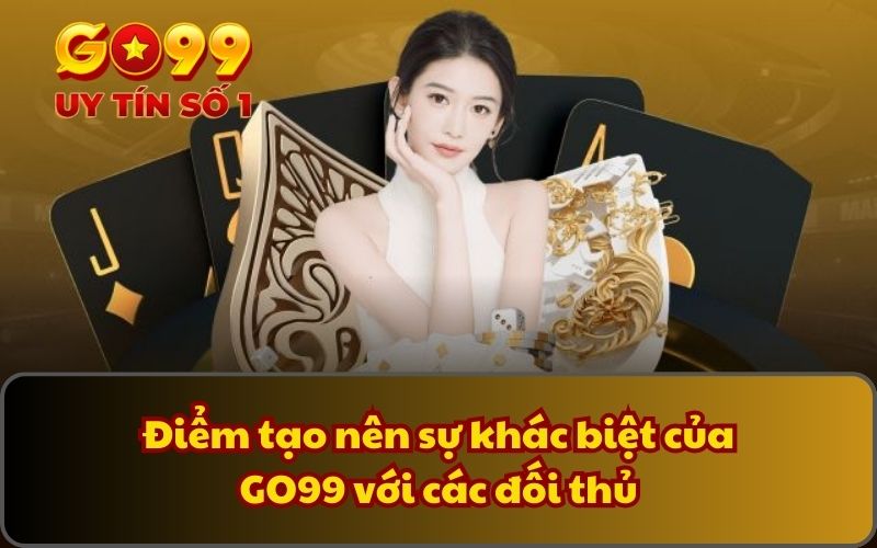 Giới Thiệu 2 Điểm tạo nên sự khác biệt của GO99 với các đối thủ