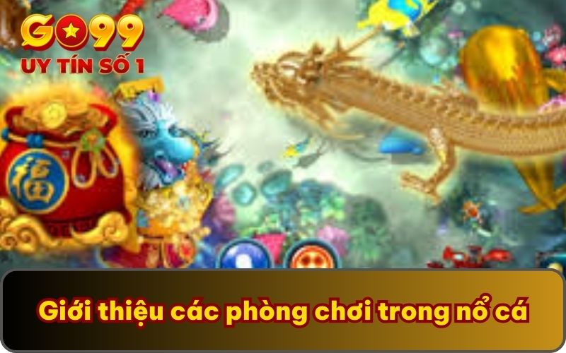 Nổ Cá Đến Rồi GO99 - Thử Thách Săn Cá Vô Cùng Lôi Cuốn 3 Giới thiệu các phòng chơi trong nổ cá