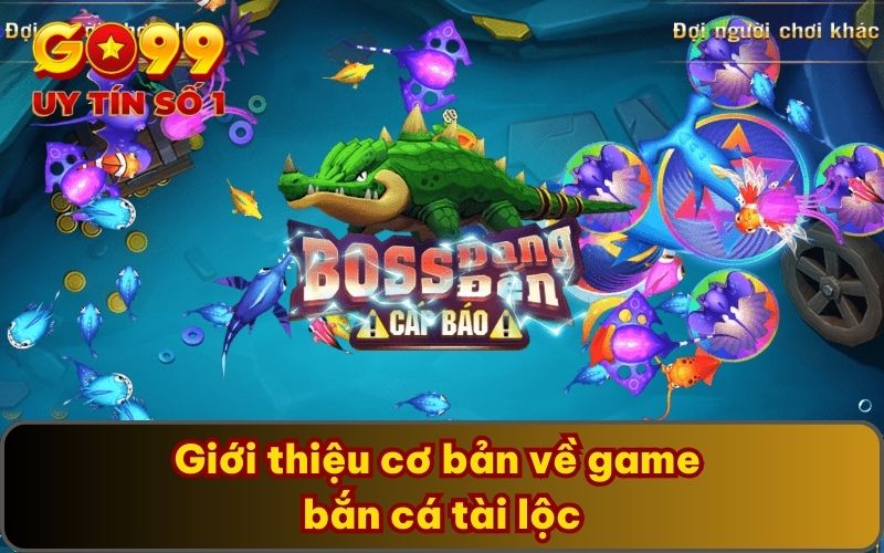Bắn Cá Tài Lộc GO99 Tặng Thưởng Mỗi Ngày Cho Hội Viên 2 Giới thiệu cơ bản về game bắn cá tài lộc