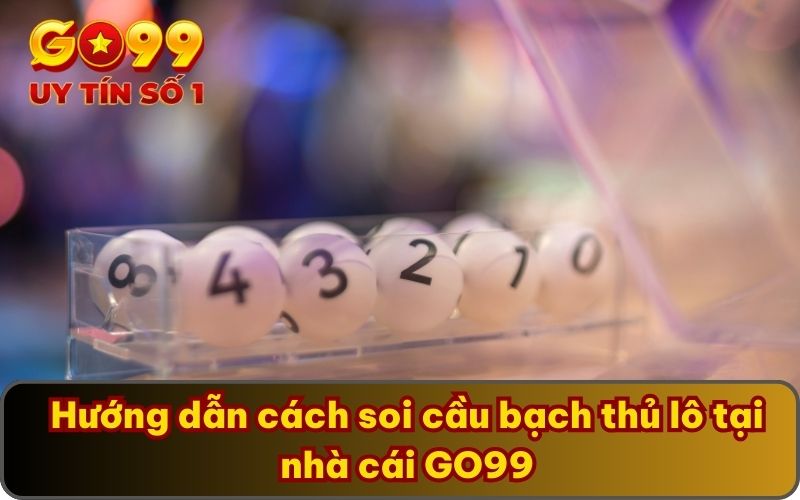Cách Soi Cầu Bạch Thủ Lô GO99 Bật Mí Hôm Nay Cực Chuẩn 3 Hướng dẫn cách soi cầu bạch thủ lô tại nhà cái GO99