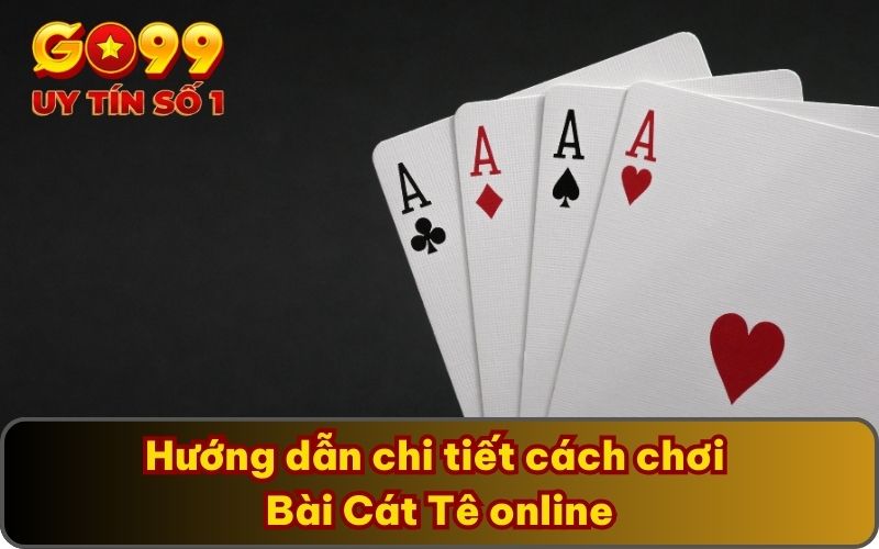 Chia Sẻ Về Bài Cát Tê Online Cụ Thể Nhất Cho Hội Viên GO99 4 Hướng dẫn chi tiết cách chơi Bài Cát Tê online