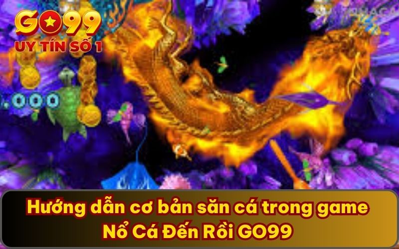Nổ Cá Đến Rồi GO99 - Thử Thách Săn Cá Vô Cùng Lôi Cuốn 4 Hướng dẫn cơ bản săn cá trong game Nổ Cá Đến Rồi GO99