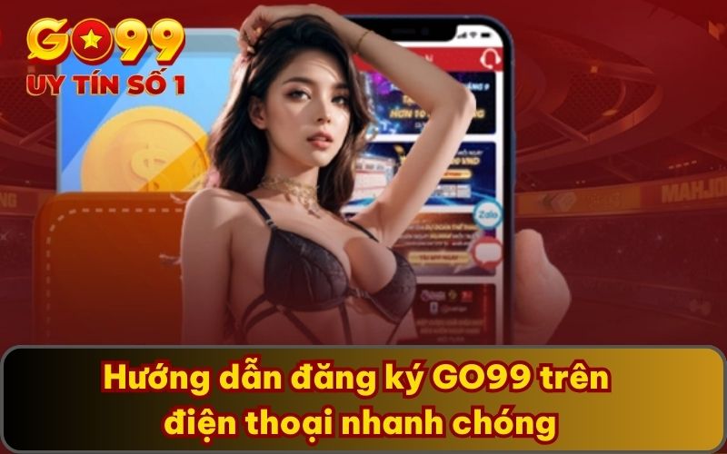 Hướng Dẫn Đăng Ký 3 Hướng dẫn đăng ký GO99 trên điện thoại nhanh chóng
