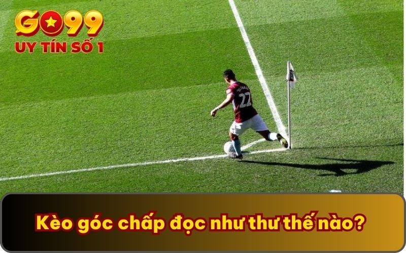 Kèo Góc | Cẩm Nang Đọc Kèo Từ A - Z Cho Người Mới Chơi 3 Kèo góc chấp đọc như thư thế nào
