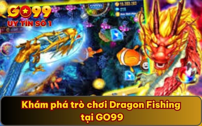 Khám Phá Game Dragon Fishing Hấp Dẫn Lôi Cuốn Nhất GO99 2 Khám phá trò chơi Dragon Fishing tại GO99