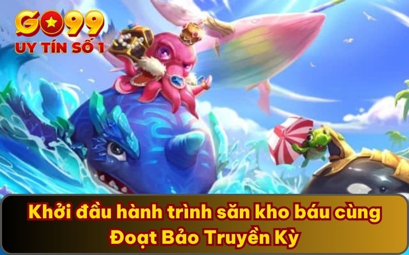 Đoạt Bảo Truyền Kỳ - Săn Kho Báu Lớn Cùng Game Bắn Cá 2 Khởi đầu hành trình săn kho báu cùng Đoạt Bảo Truyền Kỳ