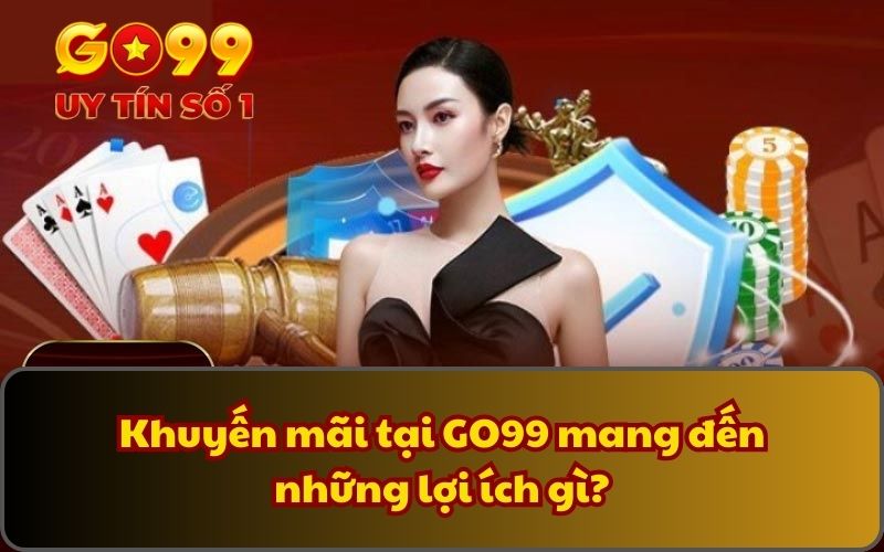 Khuyến Mãi 1 Khuyến mãi tại GO99 mang đến những lợi ích gì?