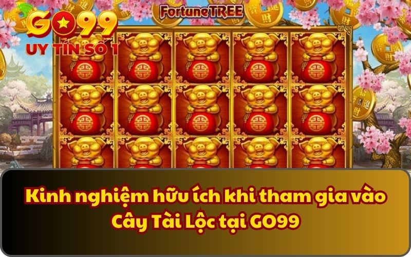 Cây Tài Lộc - Quay Thưởng May Mắn, Rinh Lộc Cực Khủng 5 Kinh nghiệm hữu ích khi tham gia vào Cây Tài Lộc tại GO99