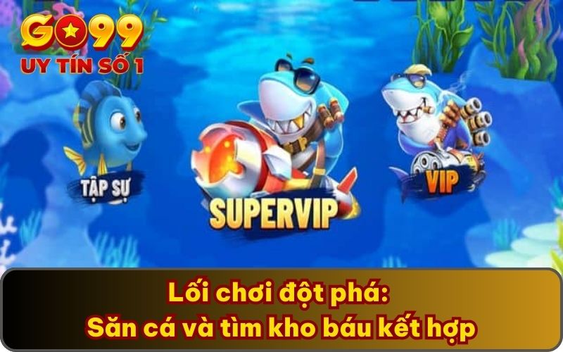 Đoạt Bảo Truyền Kỳ - Săn Kho Báu Lớn Cùng Game Bắn Cá 3 Lối chơi đột phá: Săn cá và tìm kho báu kết hợp