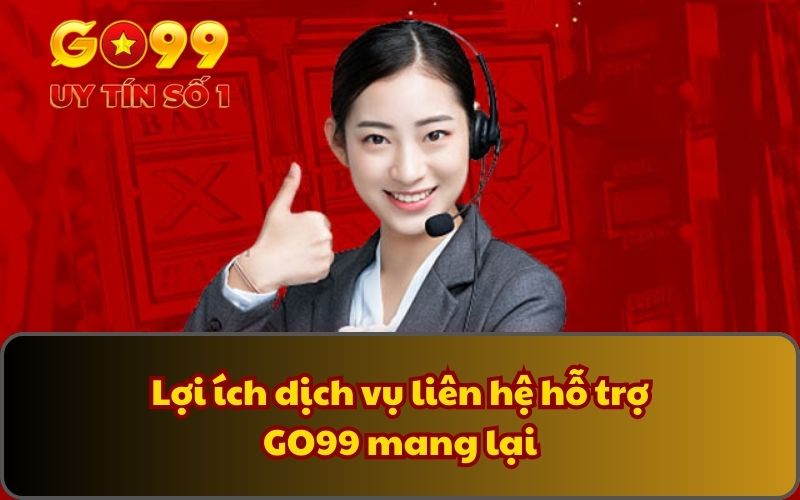 Liên Hệ 1 Lợi ích dịch vụ liên hệ hỗ trợ GO99 mang lại