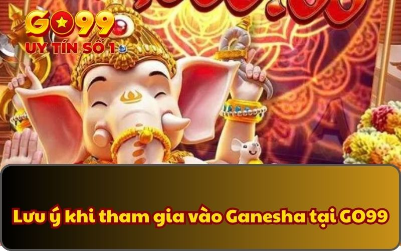 Khó Báu Ganesha - Game Quay Thưởng Với Jackpot cực khủng 5 Lưu ý khi tham gia vào Ganesha tại GO99