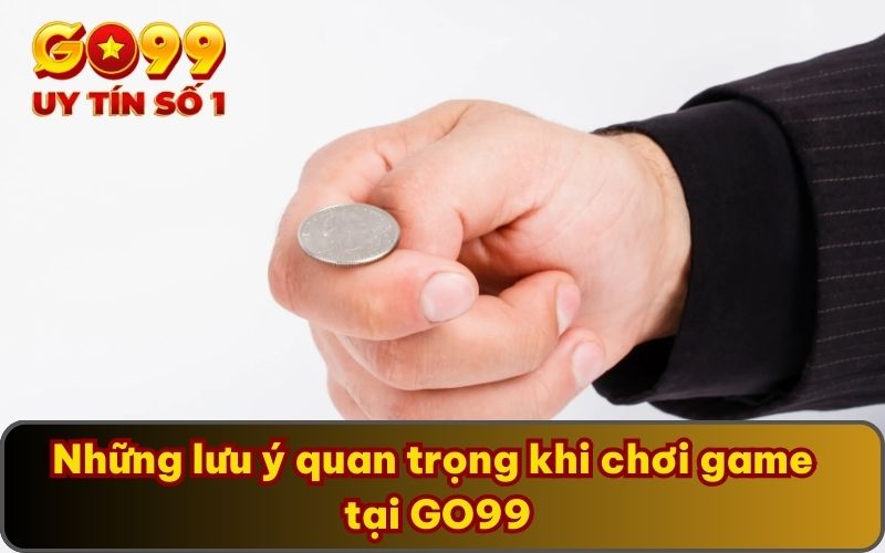 Coin Toss | GO99 Chia Sẻ Cách Chơi Cùng Bí Kíp Thắng Lớn 5 Những lưu ý quan trọng khi chơi game tại GO99