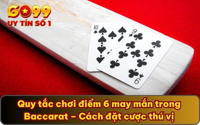 Điểm 6 May Mắn Có Trong Baccarat – Giới Thiệu Biến Thể Mới 3 Quy tắc chơi điểm 6 may mắn trong Baccarat – Cách đặt cược thú vị