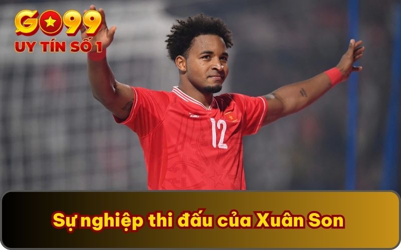 Tiểu Sử Nguyễn Xuân Son | GO99 Tóm Tắt Dấu Mốc Quan Trọng 3 Sự nghiệp thi đấu của Xuân Son