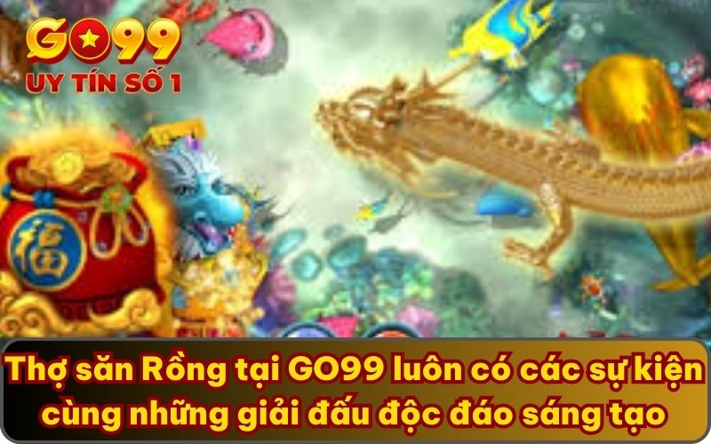 Trải Nghiệm Thợ săn Rồng GO99 - Game Mới Lạ Lôi Cuốn 2025 5 Thợ săn Rồng tại GO99 luôn có các sự kiện cùng những giải đấu độc đáo sáng tạo