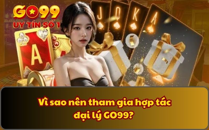 Hợp tác đại lý 1 Vì sao nên tham gia hợp tác đại lý GO99?