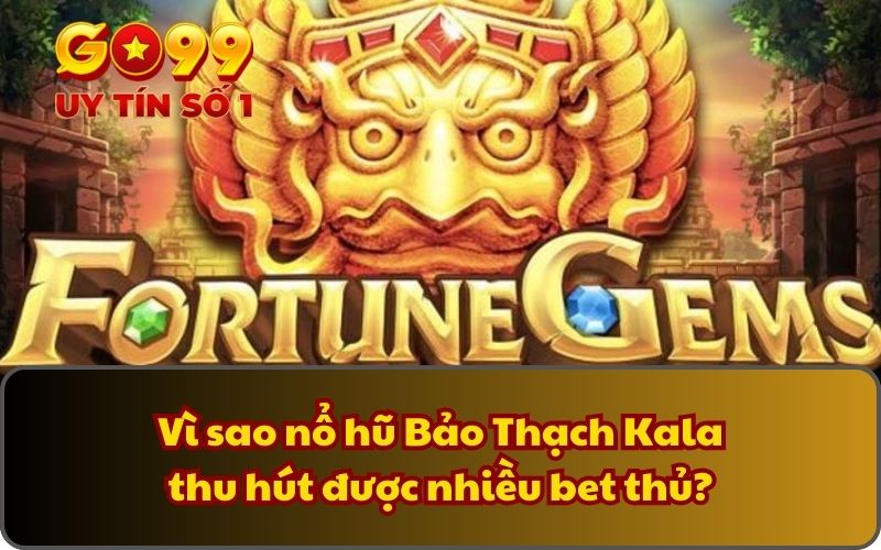 Nổ Hũ Bảo Thạch Kala - Săn Thưởng Siêu Dễ Với Jackpot Khủng 2 Vì sao nổ hũ Bảo Thạch Kala thu hút được nhiều bet thủ?