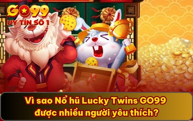 Nổ Hũ Lucky Twins GO99 – Game Nhận Thưởng Lớn Đổi Đời 5 Vì sao Nổ hũ Lucky Twins GO99 được nhiều người yêu thích?